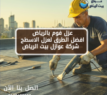 عزل فوم بالرياض افضل الطرق لعزل الاسطح - شركة عوازل بيت الرياض