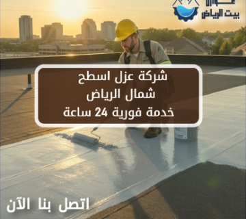 شركة عزل اسطح شمال الرياض خدمة فورية 24 ساعة