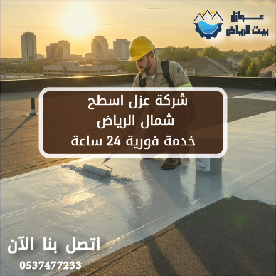 شركة عزل اسطح شمال الرياض خدمة فورية 24 ساعة