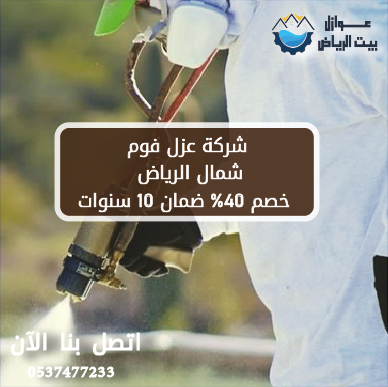 شركة عزل فوم شمال الرياض | خصم 40% ضمان 10 سنوات