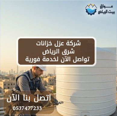 شركة عزل خزانات شرق الرياض | تواصل الآن لخدمة فورية 0537477233